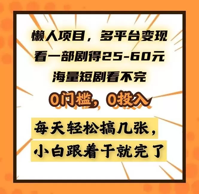 懒人项目,多平台变现,看一部剧得25~60,海量短剧看不完,0门槛,0投入,小白跟着干就完了 懒人项目,多平台变现,看一部剧得25~60,海量短剧看不完,0门槛,0投入,小白跟着干就完了