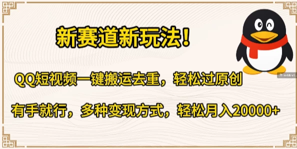 新途径，新乐趣！QQ短视频轻松搬运去重，一过原创，易上手！多渠道盈利，月入轻松破两万+