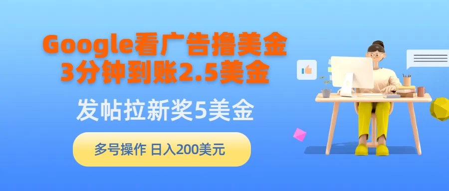 Google看广告撸美金,3分钟到账2.5美金,发帖拉新5美金,多号操作,日入200美元-资源项目网