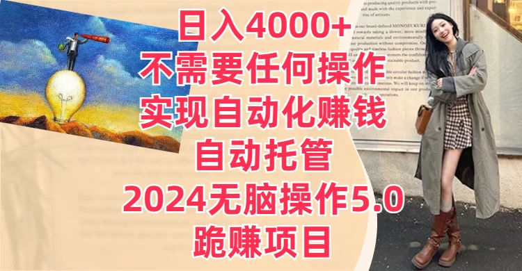 日入4000+不需要任何操作，实现自动化赚钱，自动托管，2024无脑操作5.0，跪赚项目-资源项目网