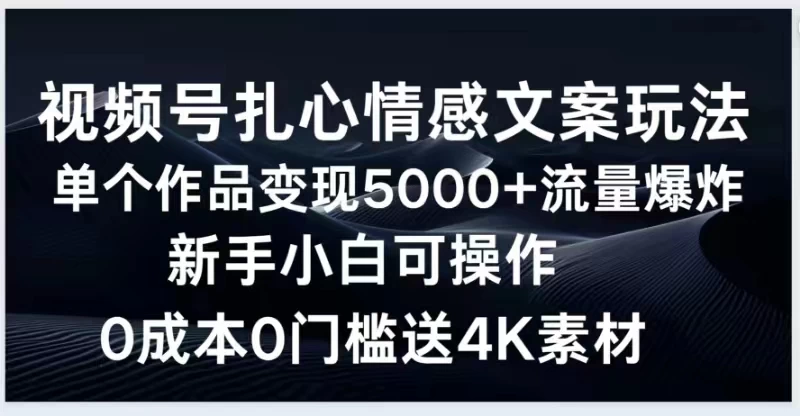 视频号扎心情感文案玩法，单个作品变现5000+，流量爆炸，两分钟一条作品，新手小白可操作，0成本0门褴送4K素材送工具-资源项目网