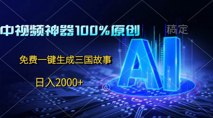 中视频神器100%过原创,免费AI一键生成三国故事,日入2000+-资源项目网