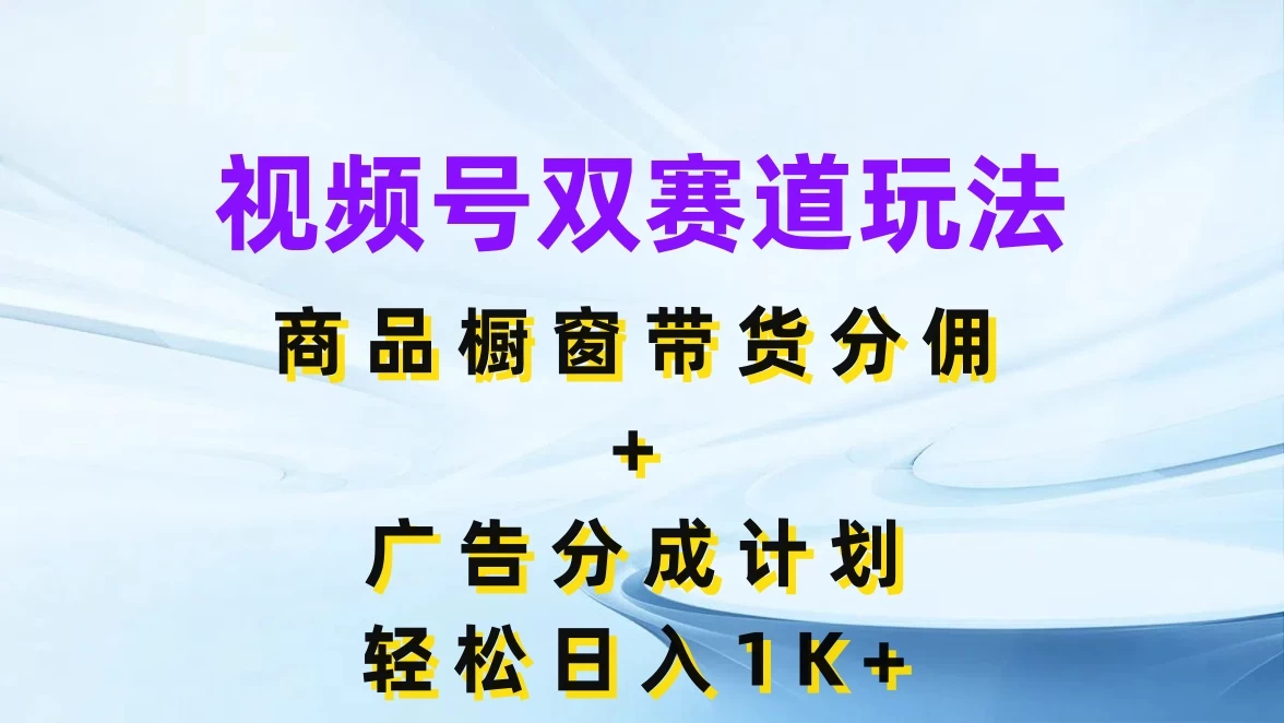 视频号最火双赛道玩法,商品橱窗带货分佣+广告分成计划,轻松日入1K+-资源项目网