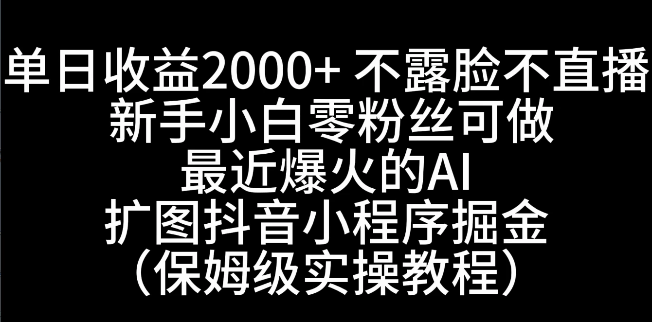 AI扩图抖音小程序单日轻松收益2000+的秘密，新手小白也能轻松掘金保姆级实操教程