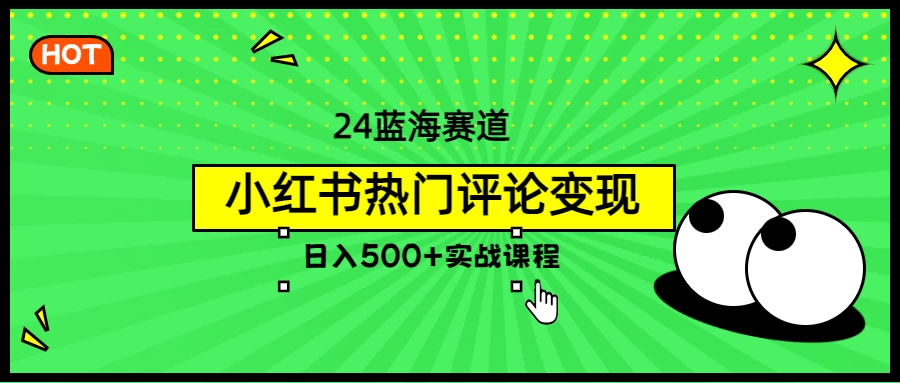 2024蓝海赛道，小红书热门评论变现，日入500+实战课程-资源项目网