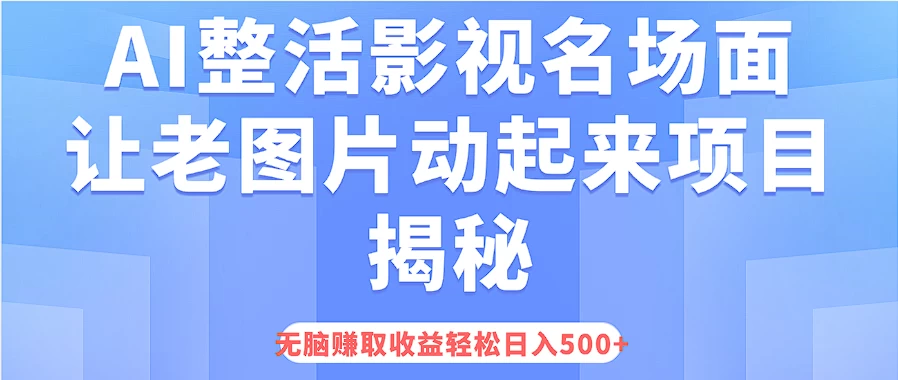 AI整活影视名场面，让老图片动起来等项目揭秘，无脑赚取收益，轻松日入500+-资源项目网