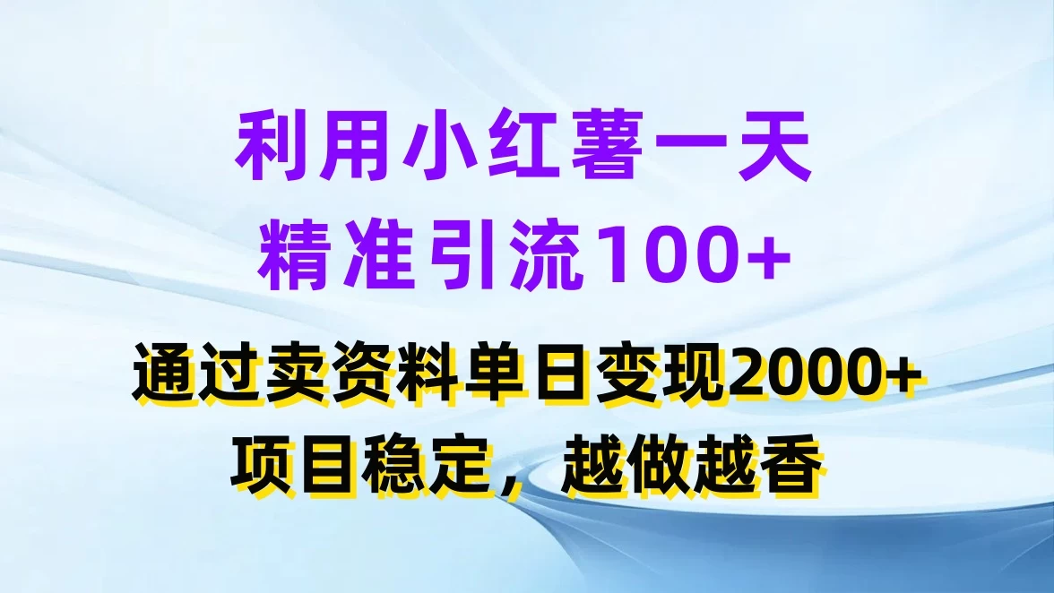 利用小红薯一天精准引流100+，通过卖资料单日变现2000+，项目稳定，越做越香-资源项目网