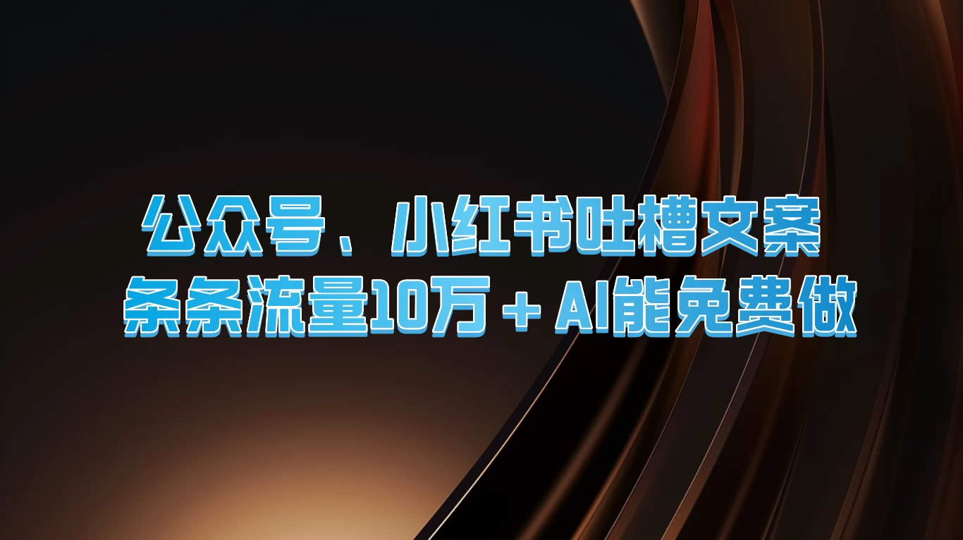 公众号、小红书吐槽文案，条条流量10万+，AI能免费做-资源项目网