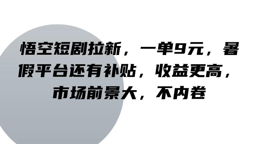 悟空短剧拉新，一单9元，暑假平台还有补贴，收益更高，市场前景大，不内卷-资源项目网