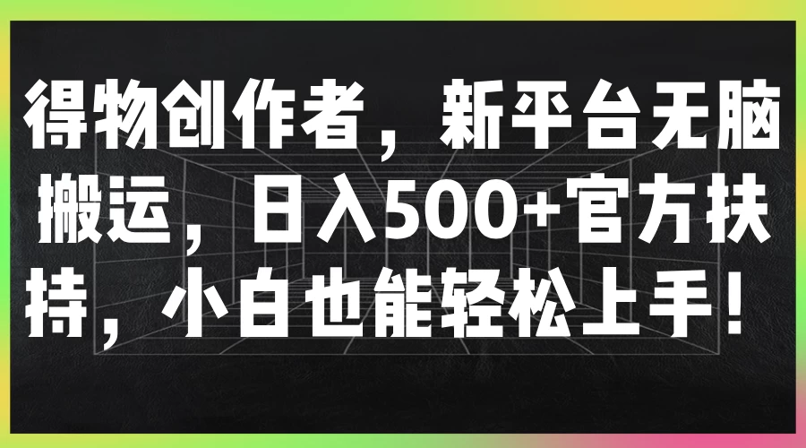 得物创作者,新平台无脑搬运,日入500+官方扶持,小白也能轻松上手!-资源项目网