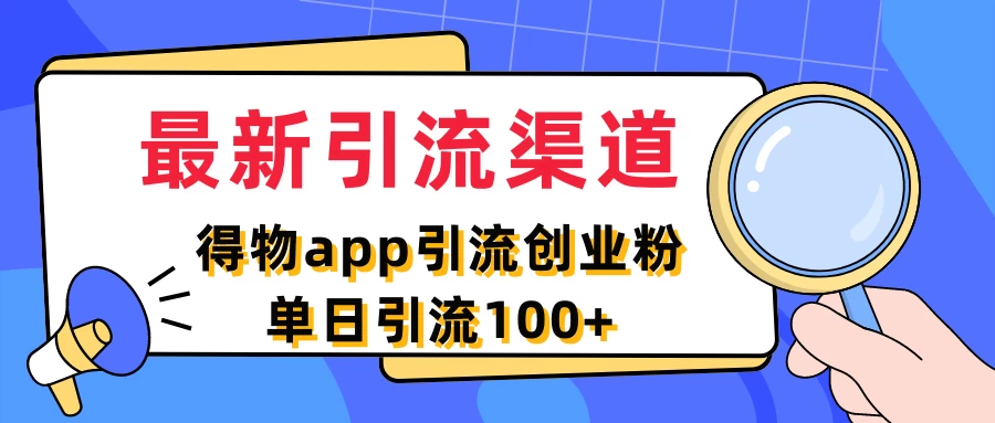 最新引流渠道，得物APP引流创业粉，单日引流100+-资源项目网