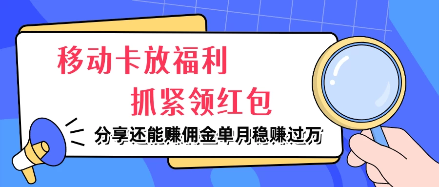 移动卡放福利，抓紧领红包，妥妥的信息差，分享还能赚佣金，单月稳赚过万-资源项目网