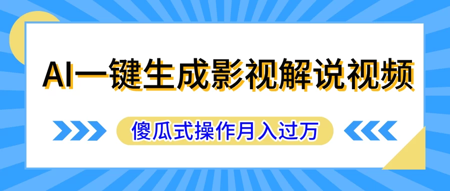 AI一键生成影视解说原创视频，彻底解放双手，多平台发布，傻瓜式操作，月入过万-资源项目网