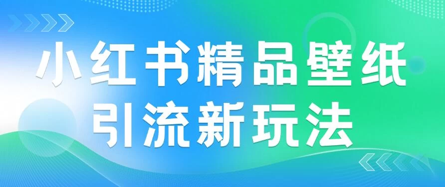 2024蓝海赛道，小红书精品壁纸引流新玩法，小白轻松日入300+-资源项目网