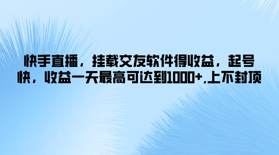 快手直播,挂载交友软件得收益,起号快,收益一天最高可达到1000+,上不封顶-资源项目网