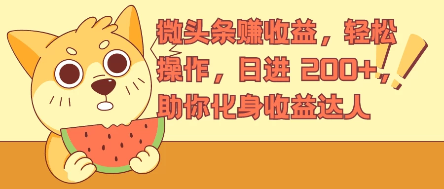 微头条赚收益，轻松操作，日进 200+，助你化身收益达人-资源项目网