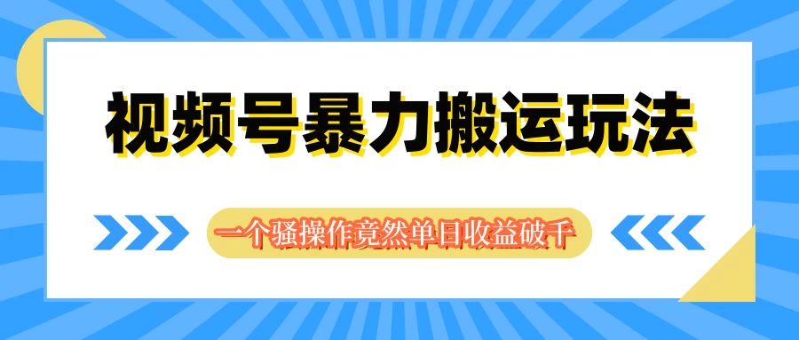视频号暴力搬运玩法，一个**操作竟然单日收益破千-资源项目网