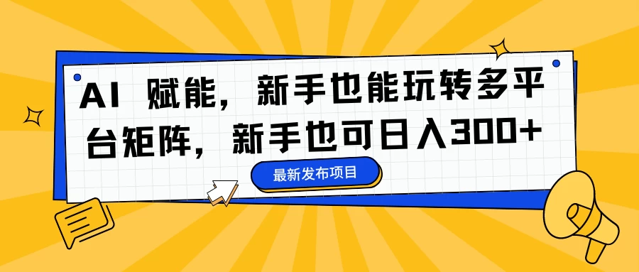 AI 赋能，新手也能玩转多平台矩阵，新手也可日入300+-资源项目网
