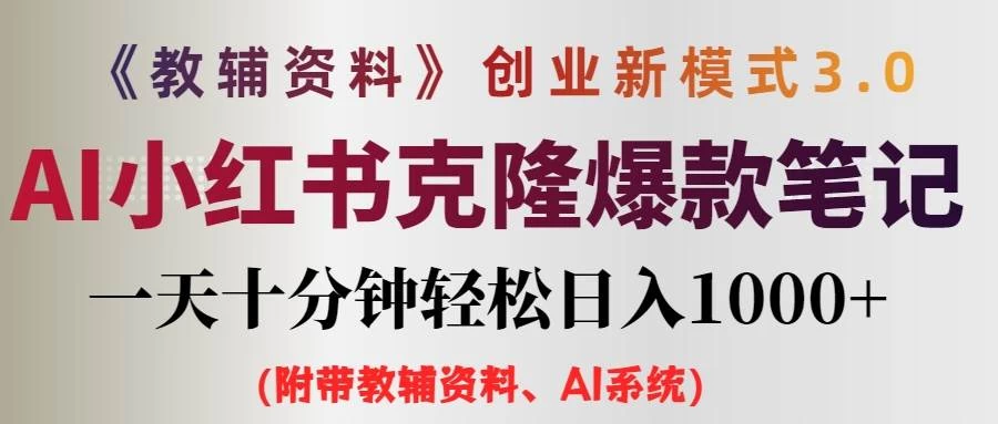 AI小红书克隆爆款教辅笔记全新玩法，0门槛0成本，每天十分钟轻松日入1000+（含全套教辅资料）-资源项目网
