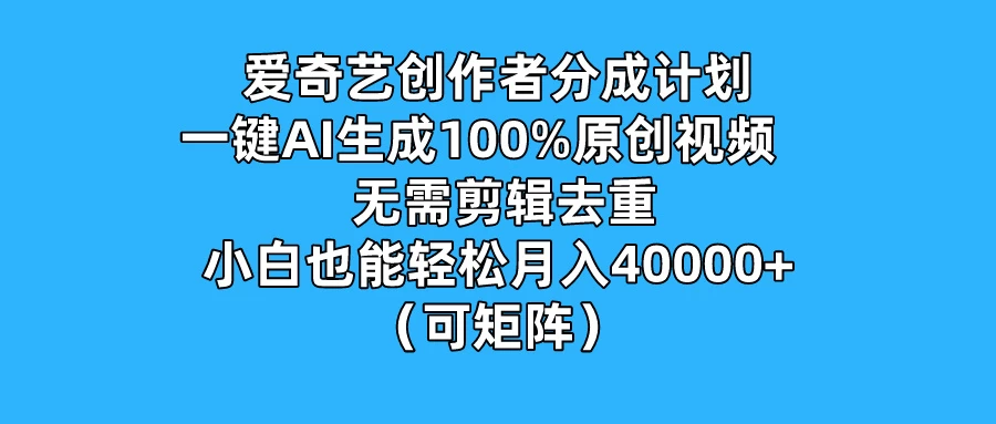 爱奇艺创作者分成计划,一键AI生成100%原创视频,无需剪辑、去重,小白也能轻松月入40000+ (可矩阵)-资源项目网
