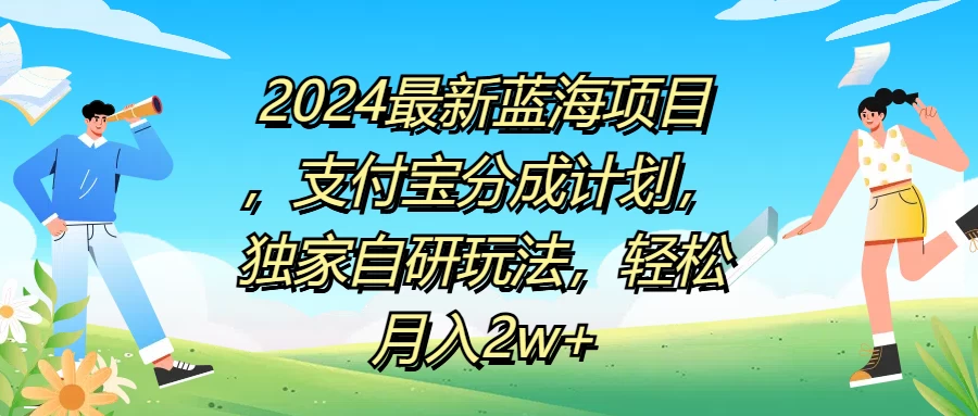 2024最新蓝海项目，支付宝分成计划，独家自研玩法，轻松月入2w+-资源项目网