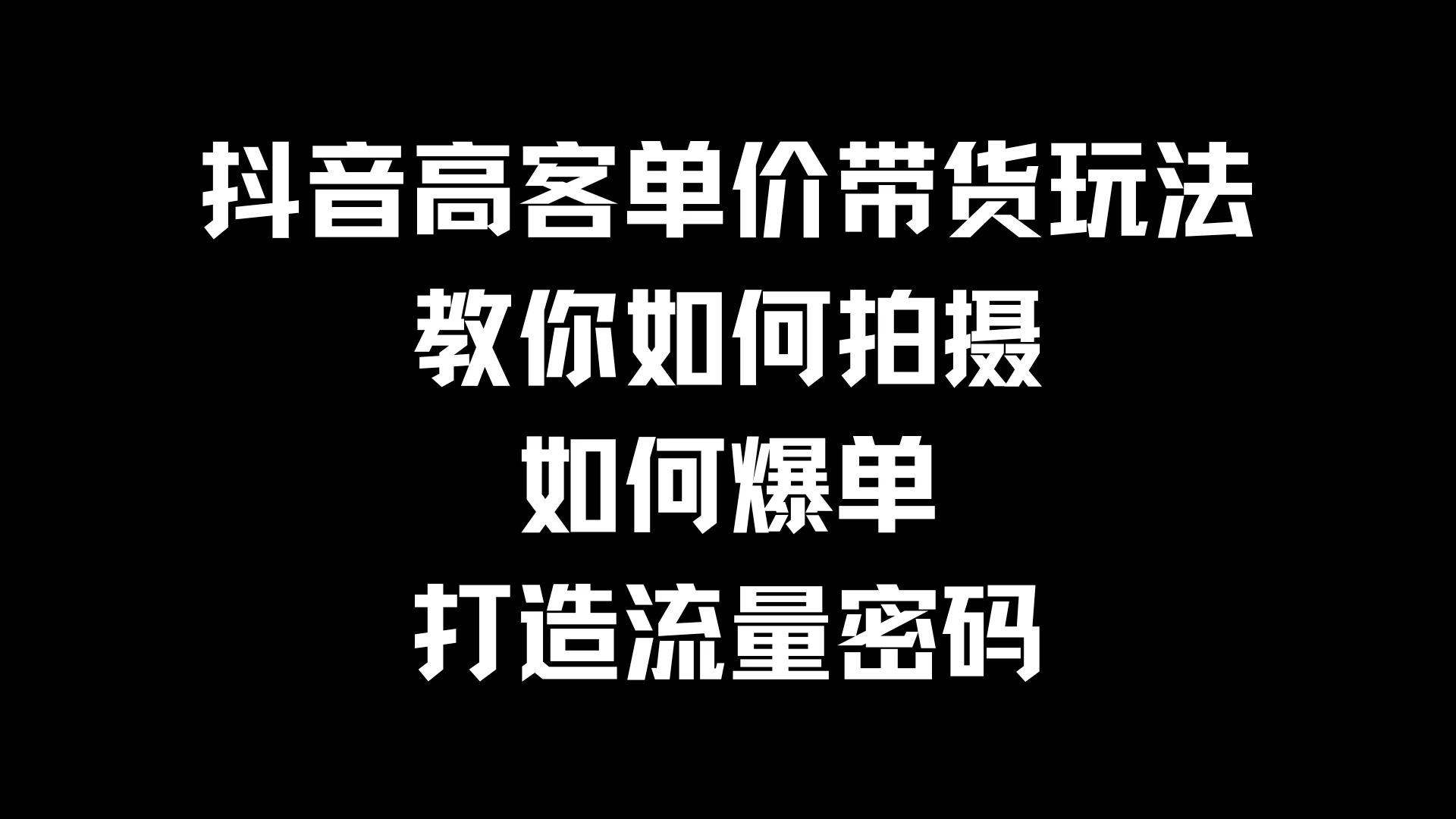 抖音高客单价带货玩法，教你如何拍摄，如何爆单，打造流量密码-资源项目网