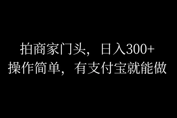 拍商家门头,日入300+,操作简单,有支付宝就可以做-资源项目网