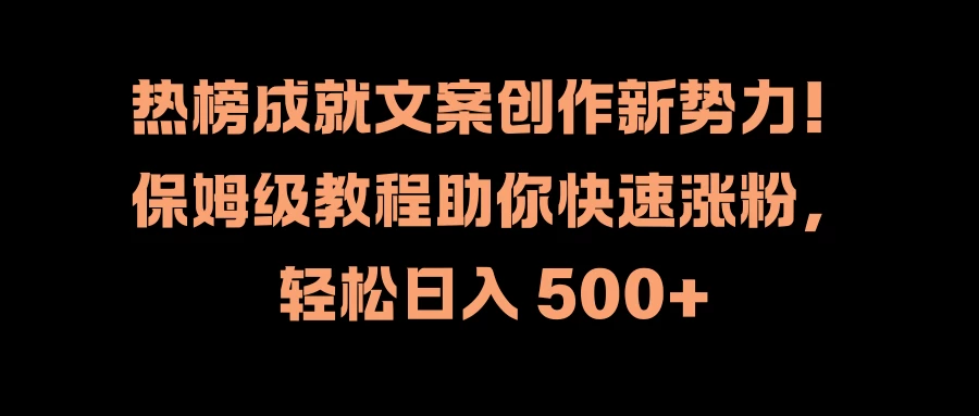 热榜成就文案创作新势力！保姆级教程助你快速涨粉，轻松日入 500+-资源项目网