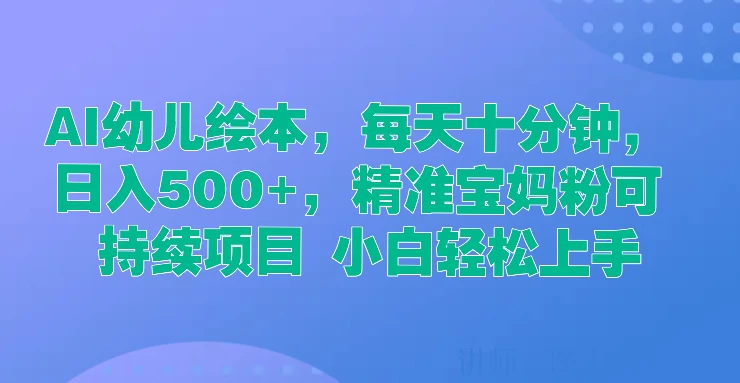 AI幼儿绘本，每天十分钟，日入500+，精准宝妈粉可持续项目 小白轻松上手-资源项目网