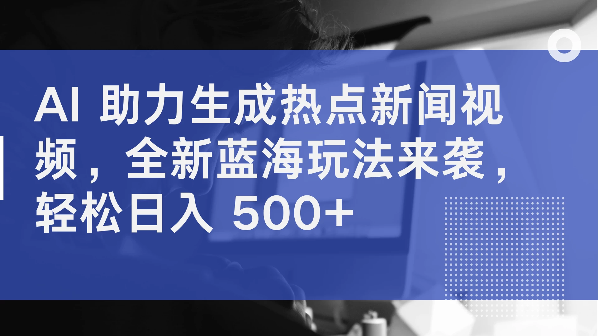 AI 助力生成热点新闻视频，全新蓝海玩法来袭，轻松日入 500+-资源项目网
