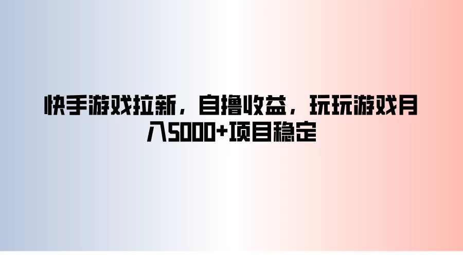 快手游戏拉新，自撸收益，玩玩游戏月入5000+项目稳定-资源项目网