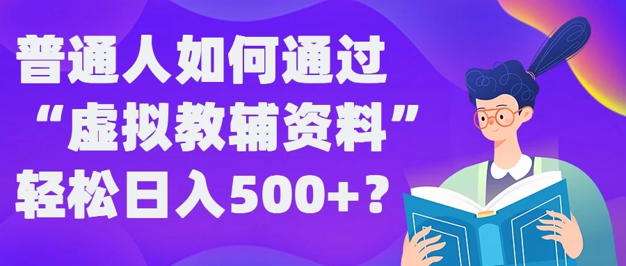 普通人如何通过“虚拟教辅”资料轻松日入500+-资源项目网