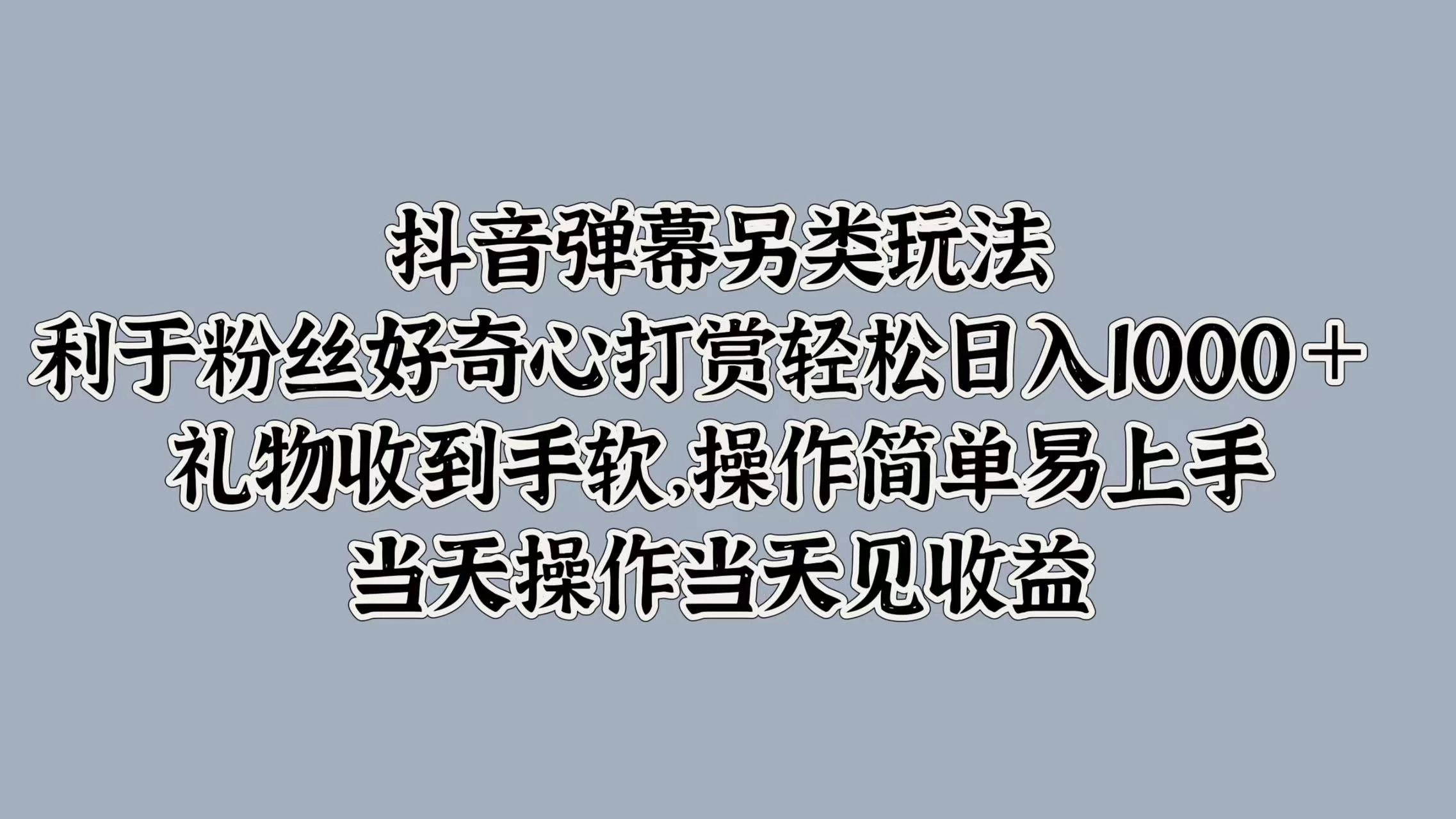 抖音弹幕另类玩法,利于粉丝好奇心打赏轻松日入1000+ 礼物收到手软,操作简单易上手,当天操作当天见收益-资源项目网