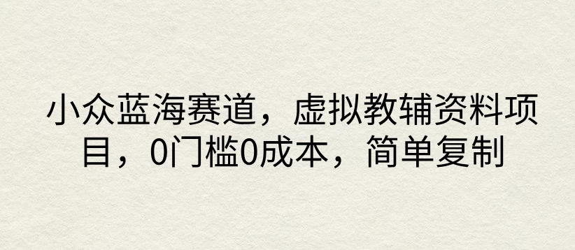 小众蓝海赛道，虚拟教辅资料项目，0门槛0成本，简单复制-资源项目网