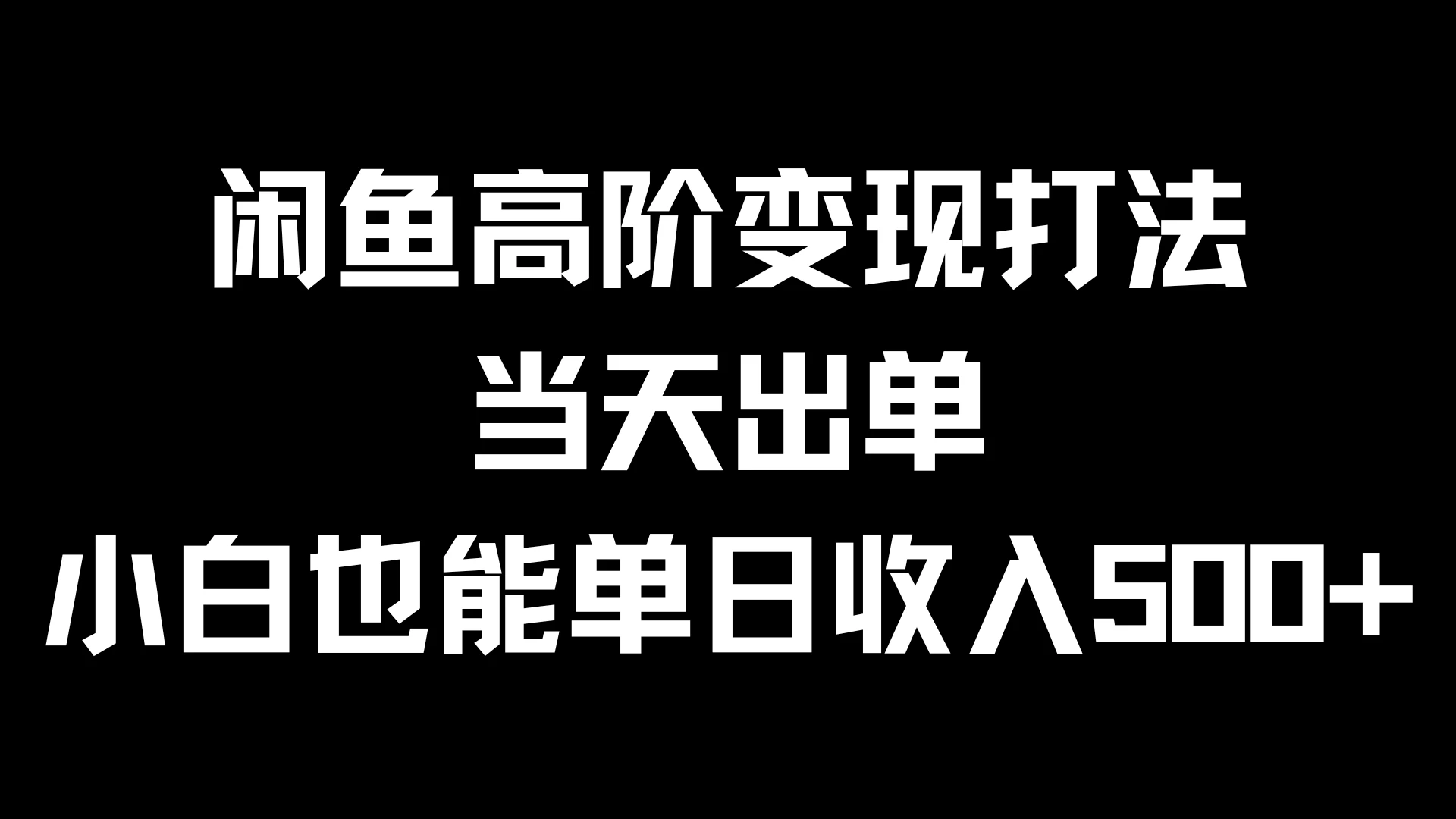闲鱼高阶变现打法，当天出单，小白也能单日收入500+-资源项目网