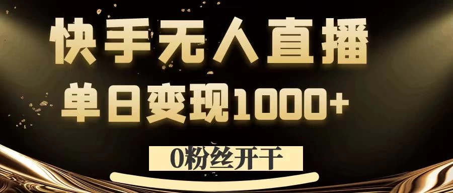 0粉丝开干，快手无人直播，单日变现1000+-资源项目网