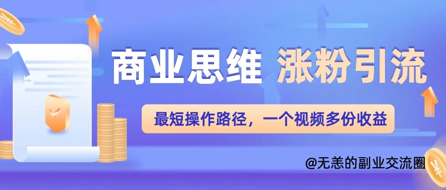 商业思维涨粉+引流最短操作路径,一个视频多份收益-资源项目网