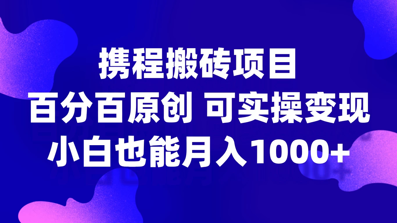 携程搬砖项目,百分百原创,可实操变现,新手小白月入1000+-资源项目网
