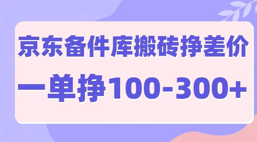 京东备件库搬砖项目，一单利润100-300+-资源项目网