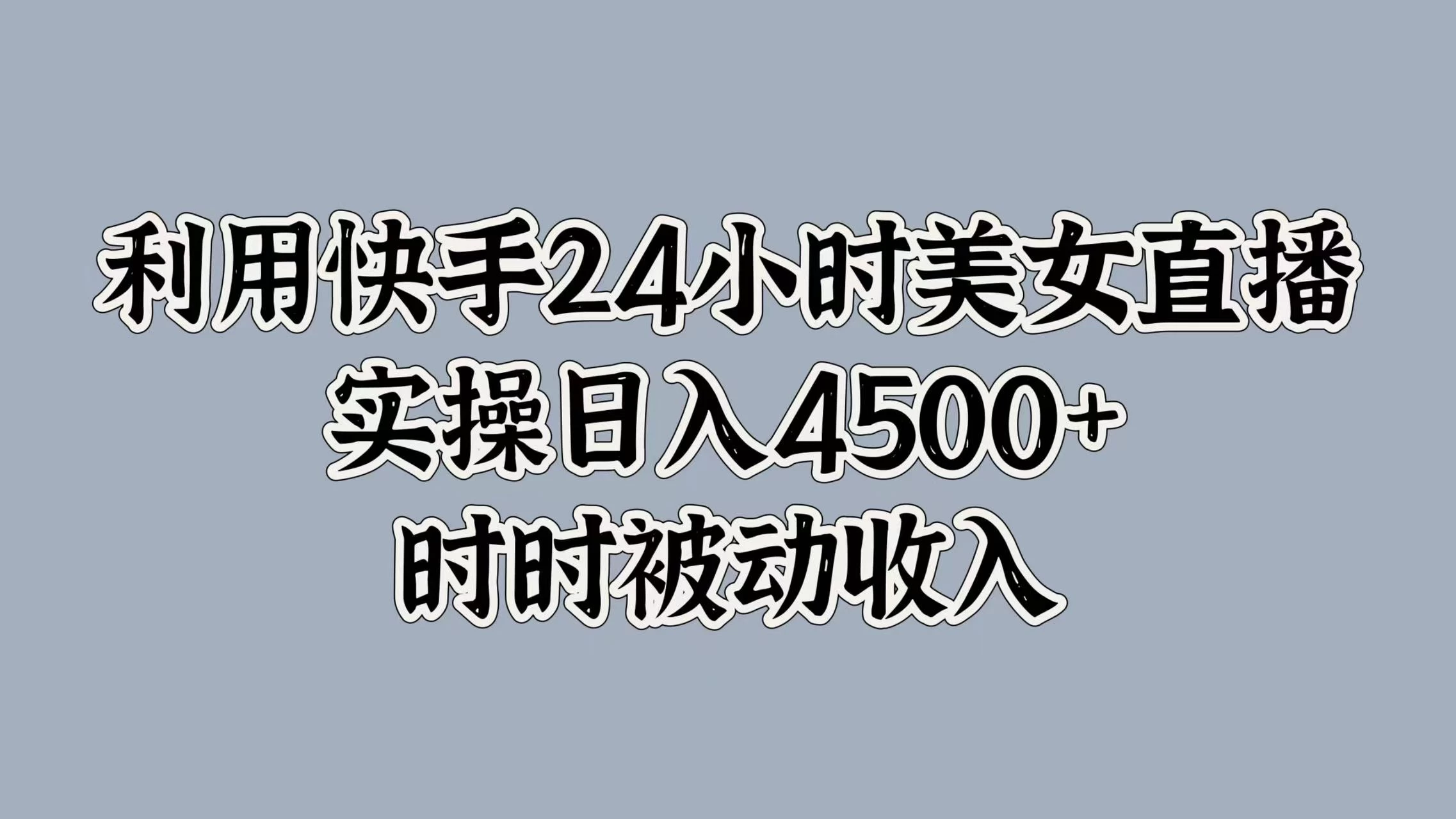 利用快手24小时美女直播，实操日入4500+，时时被动收入，内部资质操作-资源项目网