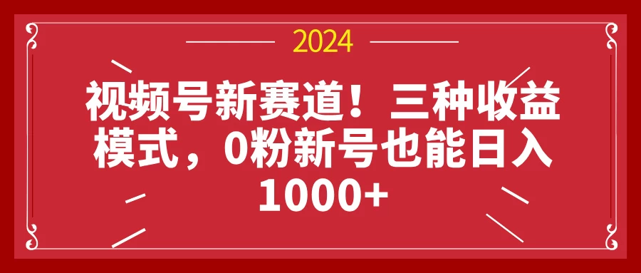 视频号新赛道！三种收益模式，0粉新号也能日入1000+-资源项目网