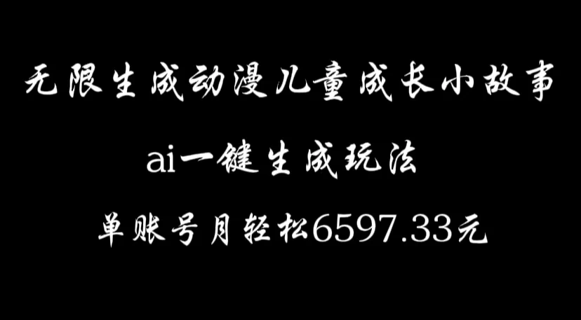 无限生成动漫儿童成长小故事，ai一键生成，单账号月轻松6597.33元-资源项目网