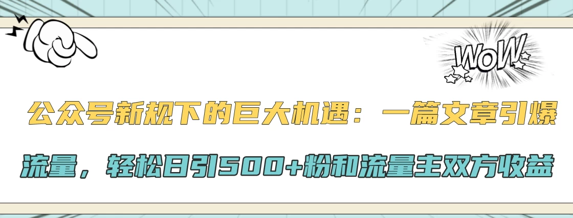 公众号新规下的巨大机遇：一篇文章引爆流量，轻松日引500+粉和流量主双方收益-资源项目网