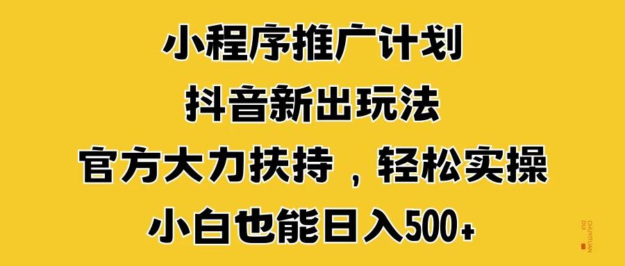 小程序推广计划抖音新出玩法，官方大力扶持，轻松实操，小白也能日入500+-资源项目网