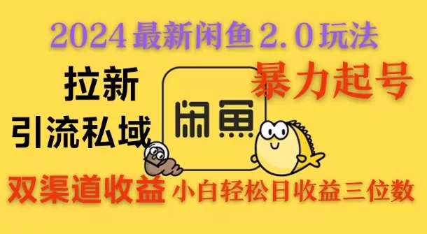 2024闲鱼最新2.0玩法，拉新＋引流双渠道收益，暴力起号，小白轻松日收益破三位数-资源项目网
