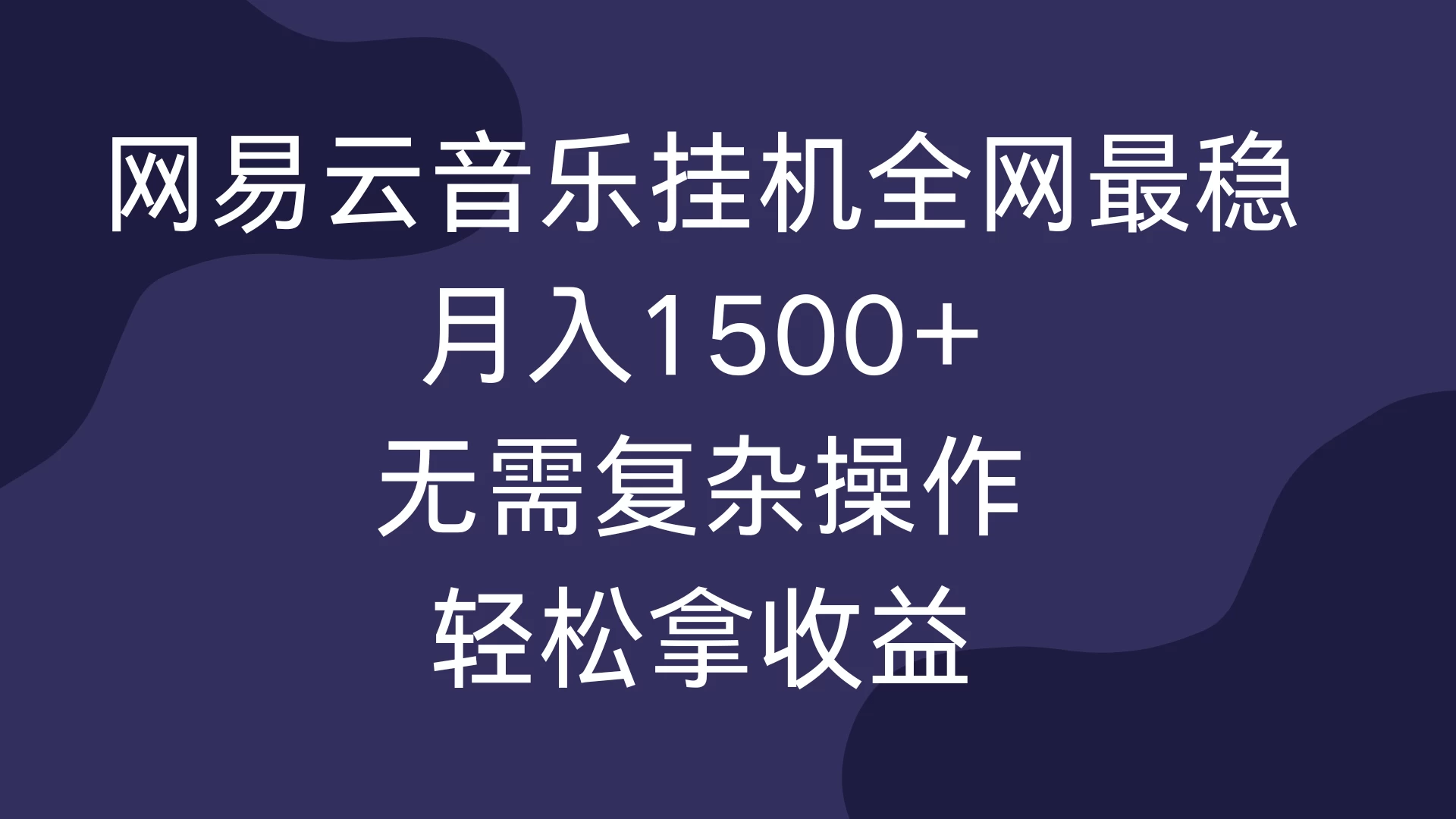 网易云音乐挂机全网最稳，月入1500+，无需复杂操作，轻松拿收益！-资源项目网