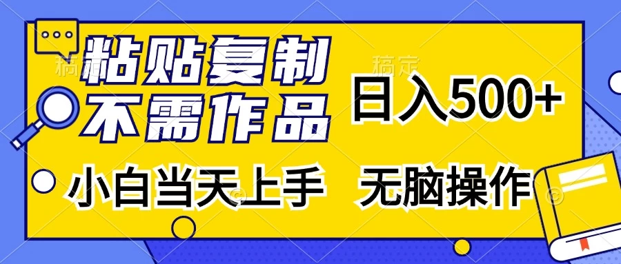 粘贴复制,无需作品,日入500+,小白当天上手,无脑操作-资源项目网