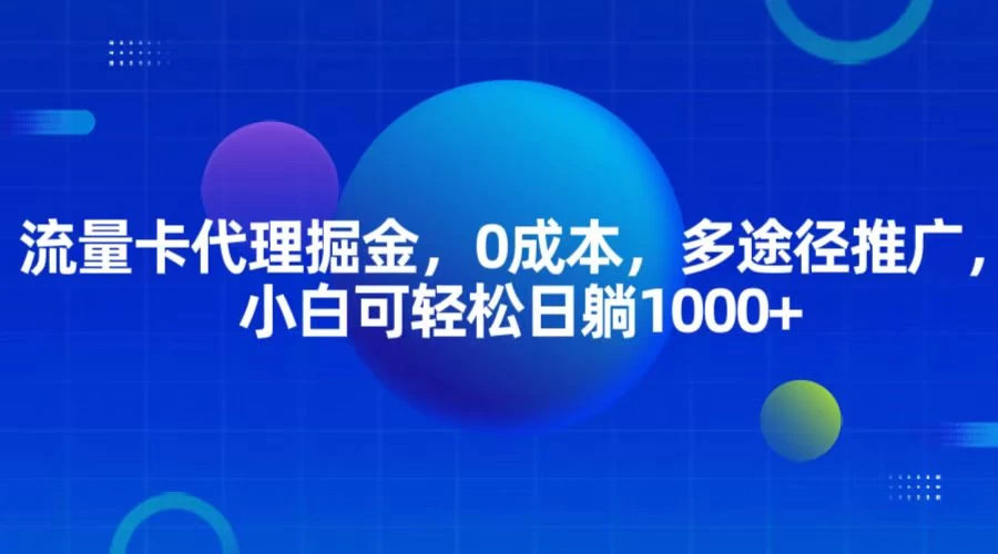流量卡代理掘金，0成本，多途径推广，小白可轻松日躺1000+-资源项目网
