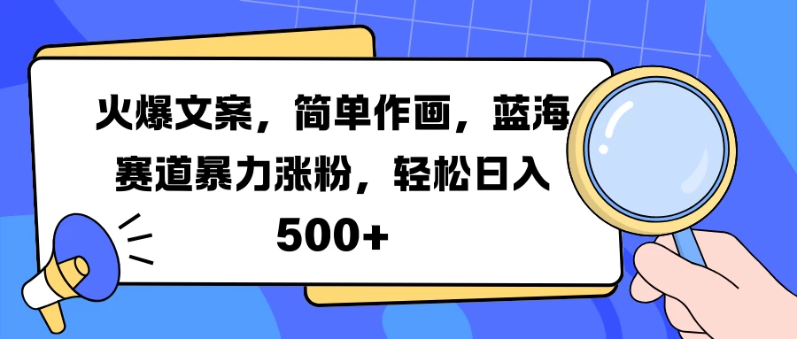 火爆文案，简单作画，蓝海赛道暴力涨粉，轻松日入 500+-资源项目网