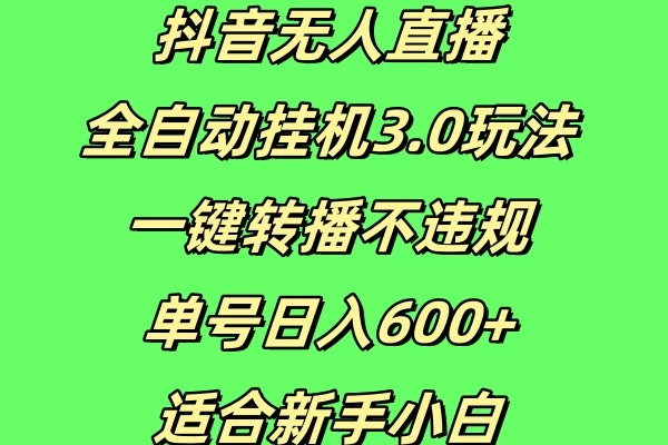 抖音无人直播全自动挂机3.0玩法，一键转播，不违规，单号日入600+，适合新手小白-资源项目网